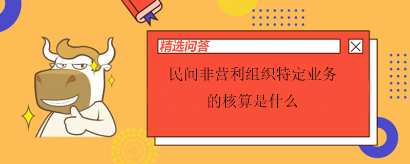 民間非營(yíng)利組織特定業(yè)務(wù)的核算是什么