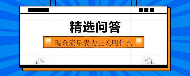 現(xiàn)金流量表為正說明什么