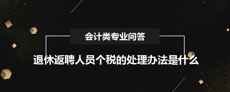 退休返聘人員個稅的處理辦法是什么