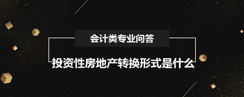 投资性房地产转换形式是什么