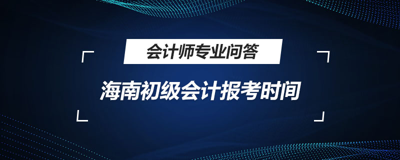 海南初级会计报考时间