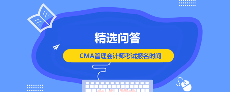 CMA管理會計(jì)師考試報名時間是什么時候