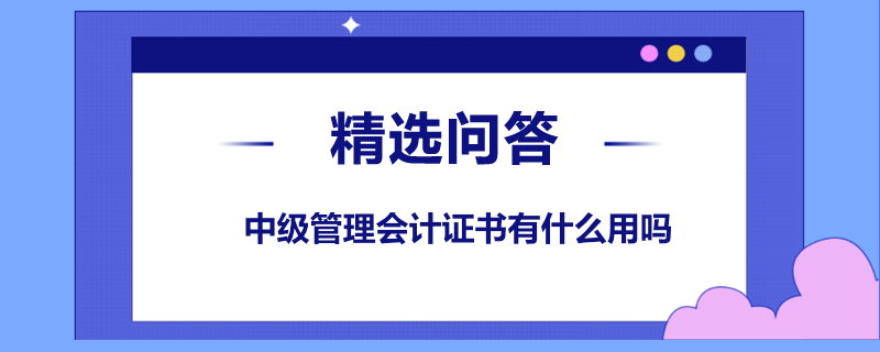 中級(jí)管理會(huì)計(jì)證書有什么用嗎