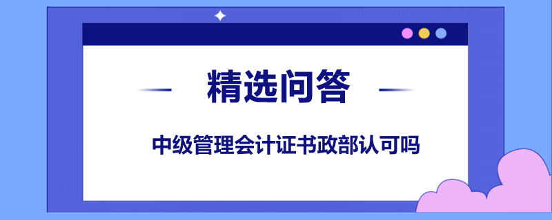 中級(jí)管理會(huì)計(jì)證書財(cái)政部認(rèn)可嗎