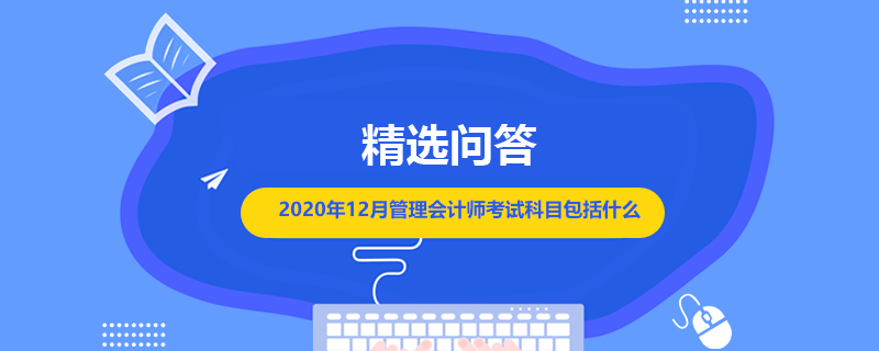 2020年12月管理會計師考試科目包括什么