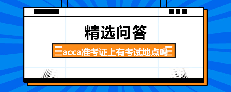 acca準(zhǔn)考證上有考試地點(diǎn)嗎