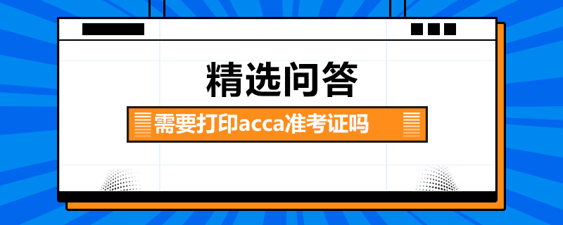 需要打印acca準(zhǔn)考證嗎