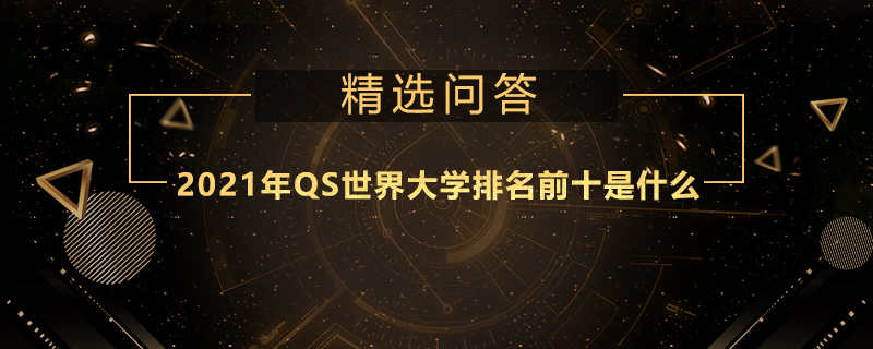 2021年QS世界大學(xué)排名前十是什么