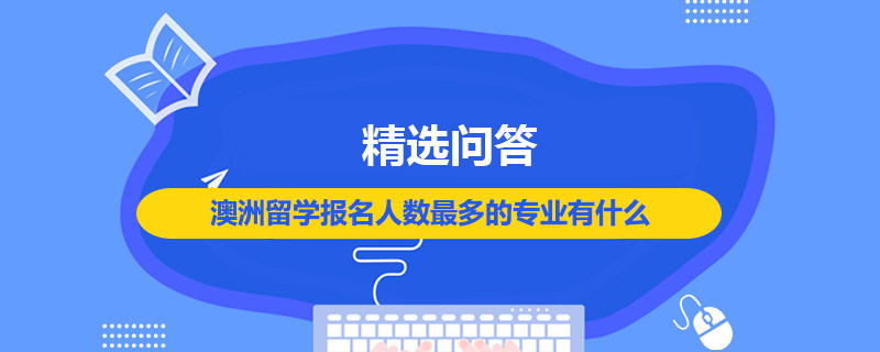 澳洲留學(xué)報名人數(shù)最多的專業(yè)有什么