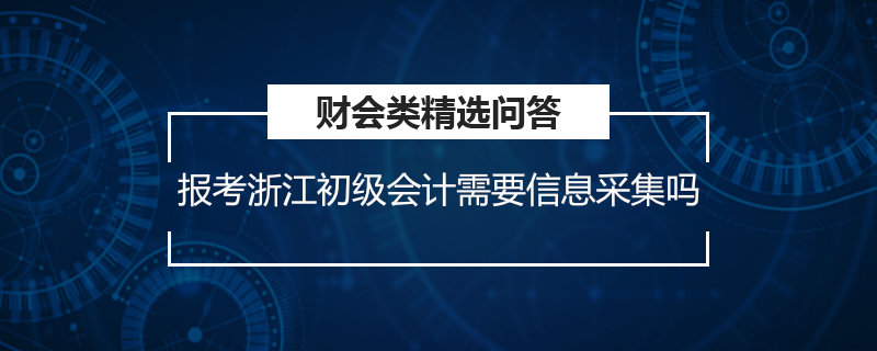 報考浙江初級會計需要信息采集嗎