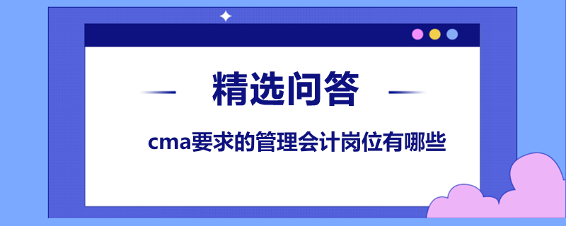 cma要求的管理會計崗位有哪些