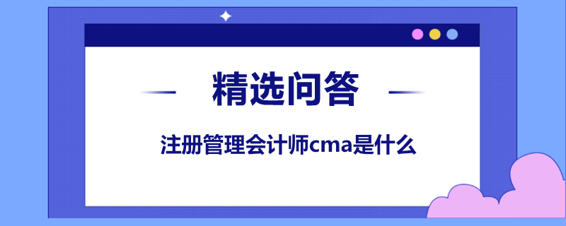 注冊管理會計師cma是什么