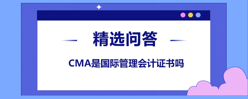 CMA是國(guó)際管理會(huì)計(jì)證書(shū)嗎