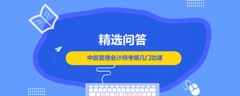 中级管理会计师考哪几门功课
