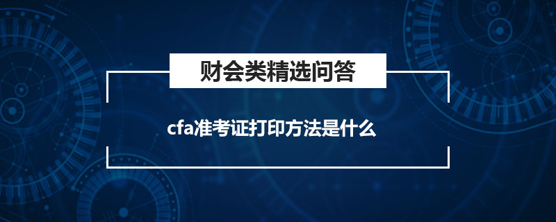 cfa準考證打印方法是什么