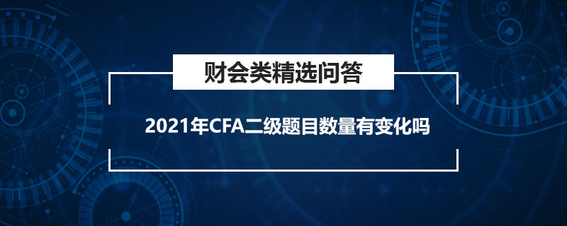 2021年CFA二級題目數(shù)量有變化嗎