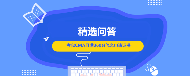 考完CMA且满360分怎么申请证书