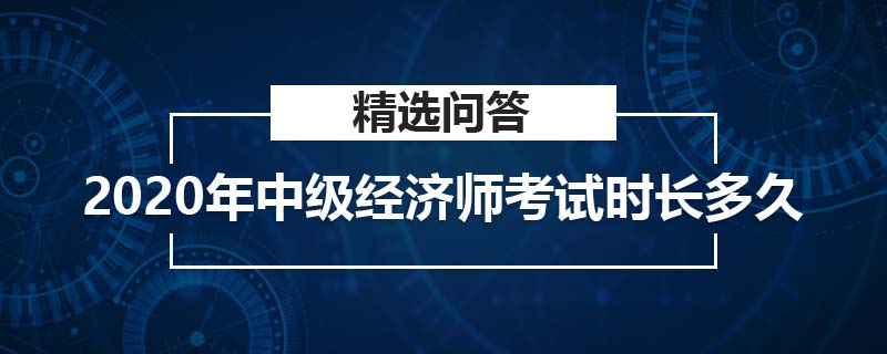 2020年中級(jí)經(jīng)濟(jì)師考試時(shí)長(zhǎng)多久