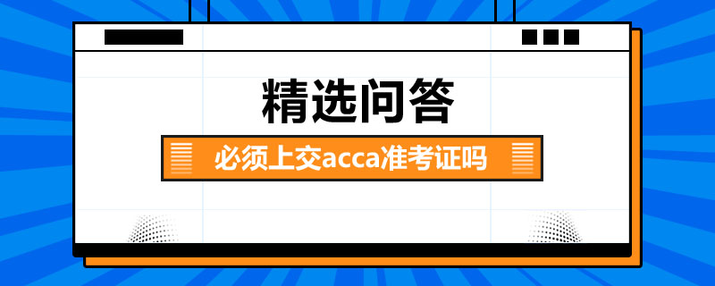 必須上交acca準(zhǔn)考證嗎