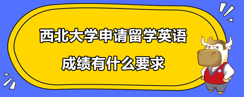 西北大學(xué)申請(qǐng)留學(xué)英語(yǔ)成績(jī)有什么要求