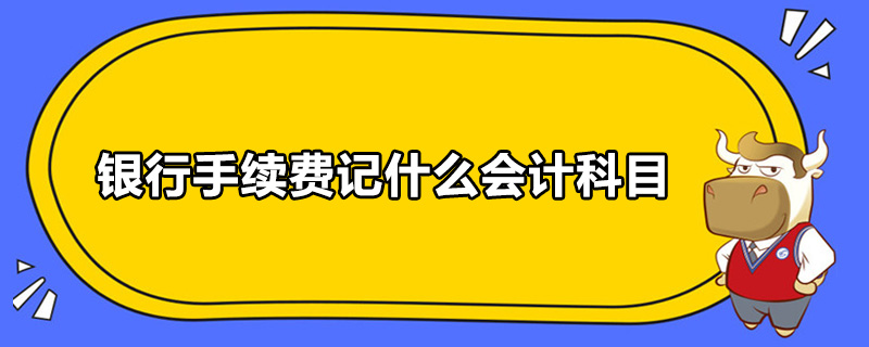 銀行手續(xù)費記什么會計科目