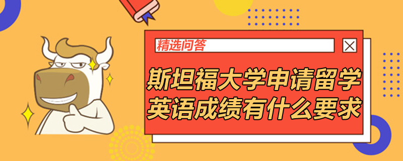 斯坦福大學(xué)申請(qǐng)留學(xué)英語成績有什么要求