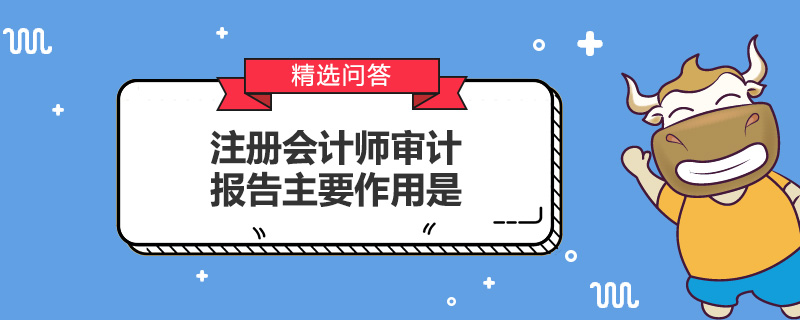 注册会计师审计报告主要作用是什么