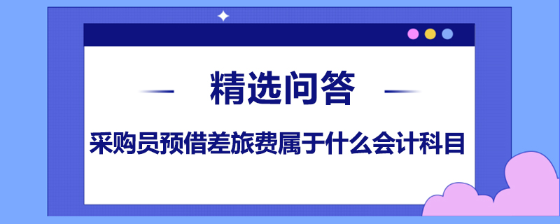 采購員預(yù)借差旅費屬于什么會計科目