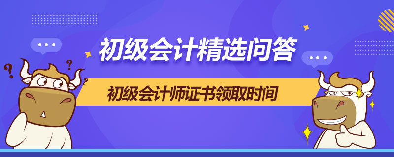 初级会计师证书领取时间