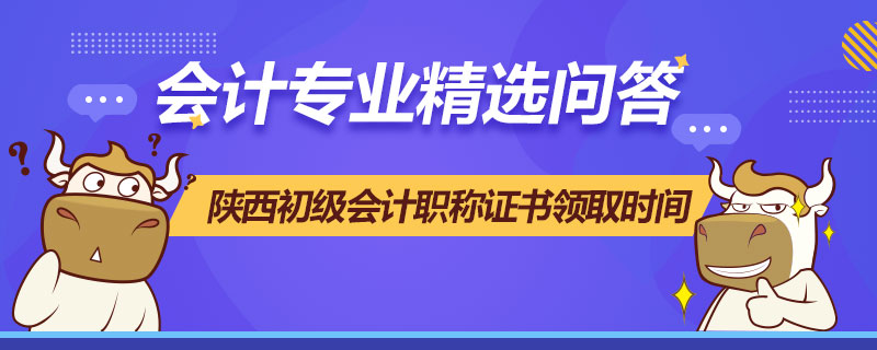 陕西初级会计职称证书领取时间
