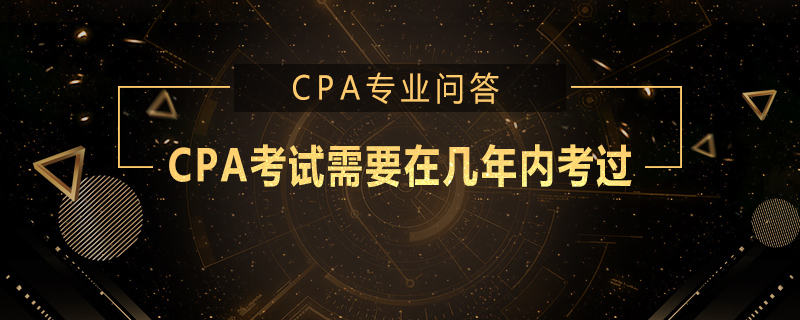 CPA考试需要在几年内考过