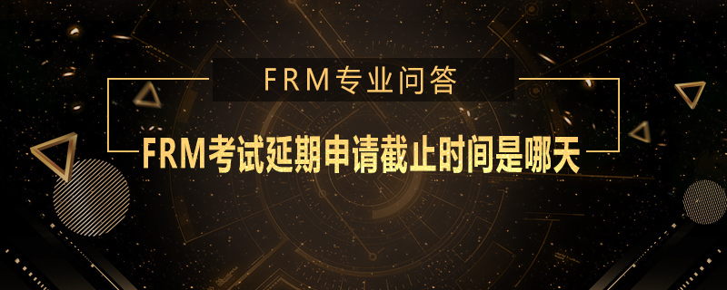 FRM考試延期申請截止時間是哪天