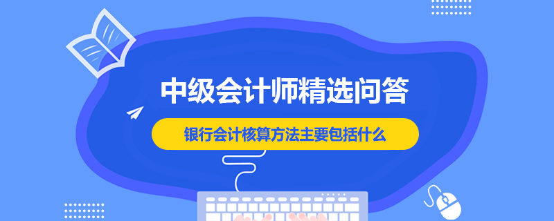 銀行會計核算方法主要包括什么