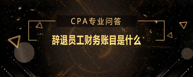 辞退员工财务账目是什么