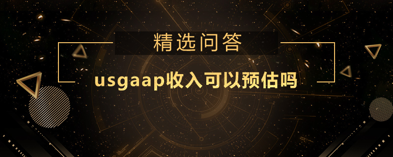 usgaap收入可以預(yù)估嗎