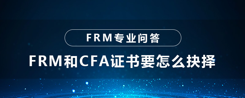 FRM和CFA證書(shū)要怎么抉擇