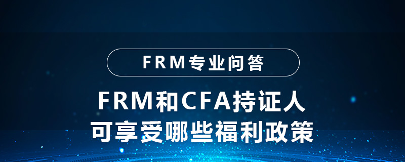 FRM和CFA持證人可享受哪些福利政策