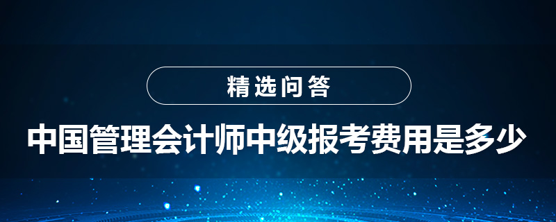 中國管理會計師中級報考費用是多少